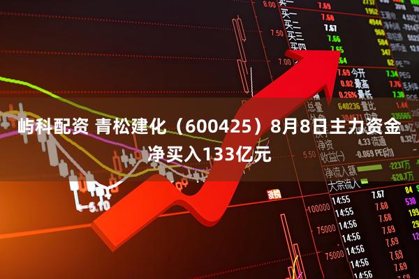屿科配资 青松建化（600425）8月8日主力资金净买入133亿元