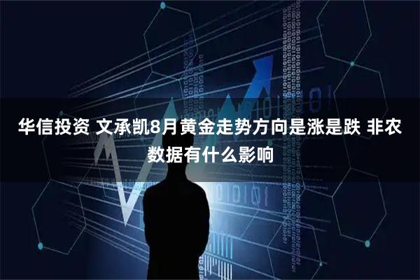 华信投资 文承凯8月黄金走势方向是涨是跌 非农数据有什么影响