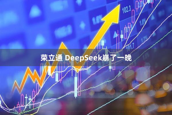 荣立通 DeepSeek崩了一晚