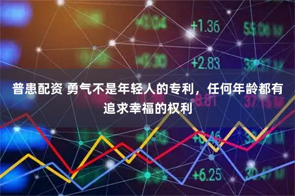 普患配资 勇气不是年轻人的专利,任何年龄都有追求幸福的权利