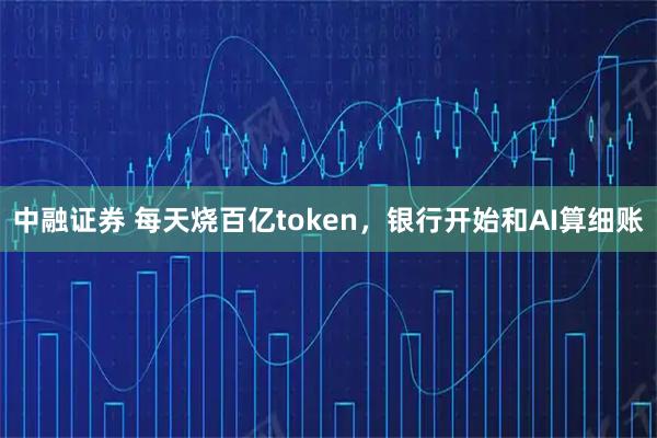 中融证券 每天烧百亿token,银行开始和AI算细账